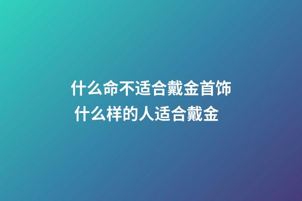 什么命不适合戴金首饰 什么样的人适合戴金